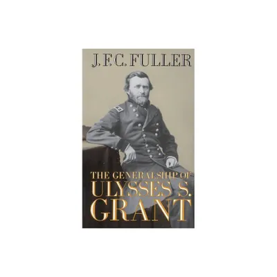 The Generalship of Ulysses S. Grant - by J F C Fuller (Paperback)