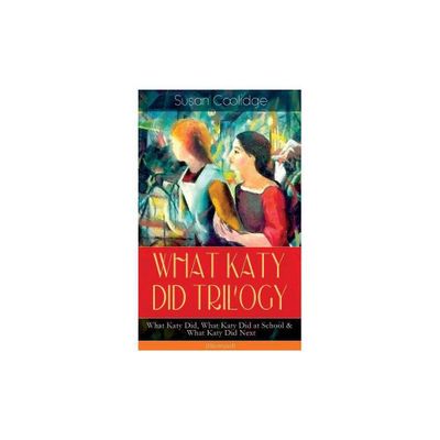 WHAT KATY DID TRILOGY - What Katy Did, What Katy Did at School & What Katy Did Next (Illustrated) - by Susan Coolidge & Addie Ledyard (Paperback)