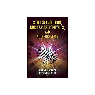 Stellar Evolution, Nuclear Astrophysics, and Nucleogenesis - (Dover Books on Physics) by A G W Cameron (Paperback)