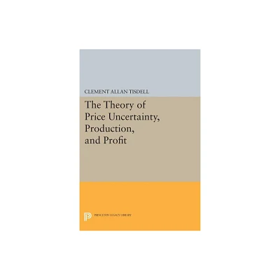 The Theory of Price Uncertainty, Production, and Profit - (Princeton Legacy Library) by Clement Allan Tisdell (Paperback)