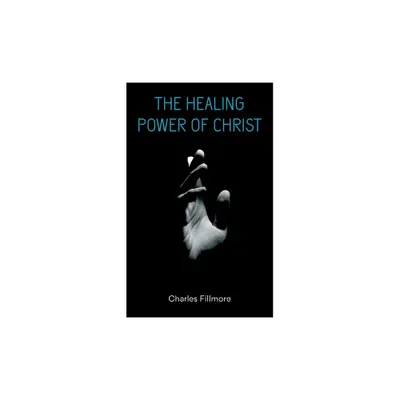 The Healing Power of Christ - by Charles Fillmore (Paperback)