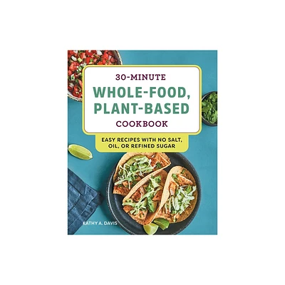 30-Minute Whole-Food, Plant-Based Cookbook - by Kathy A Davis (Paperback)