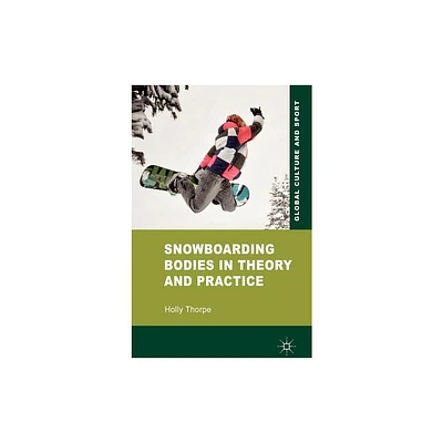 Snowboarding Bodies in Theory and Practice - (Global Culture and Sport) by H Thorpe (Hardcover)