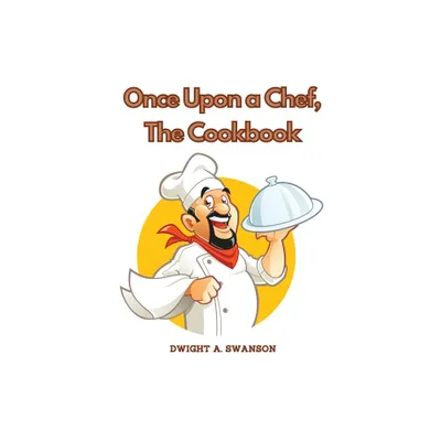 Once Upon a Chef, The Cookbook - by Dwight a Swanson (Paperback)