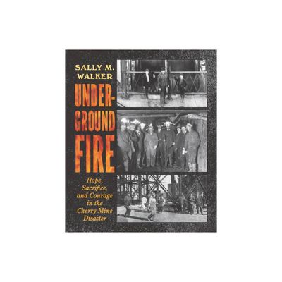 Underground Fire: Hope, Sacrifice, and Courage in the Cherry Mine Disaster - by Sally M Walker (Hardcover)