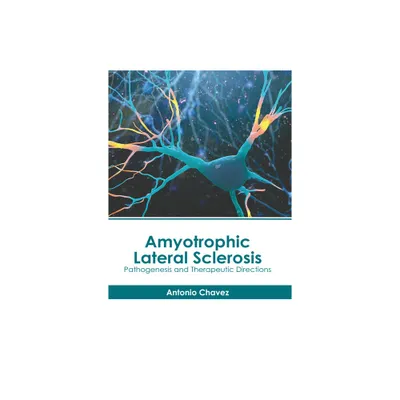 Amyotrophic Lateral Sclerosis: Pathogenesis and Therapeutic Directions - by Antonio Chavez (Hardcover)