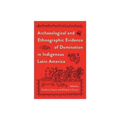 Archaeological and Ethnographic Evidence of Domination in Indigenous Latin America - by Yamilette Chacon & Richard J Chacon (Hardcover)