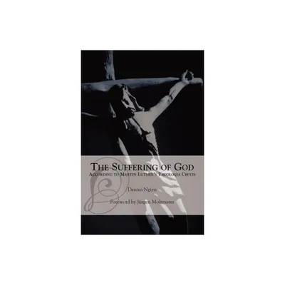 The Suffering of God According to Martin Luthers Theologia Crucis - by Dennis Ngien (Paperback)