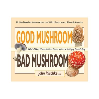 Good Mushroom Bad Mushroom - by John Plischke (Paperback)