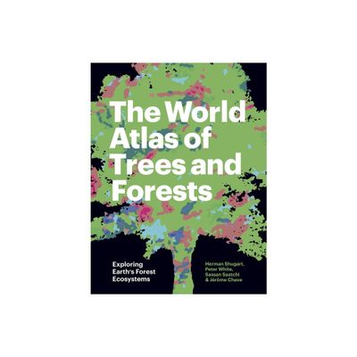 The World Atlas of Trees and Forests - by Herman Shugart & Peter White & Sassan Saatchi & Jrme Chave (Hardcover)