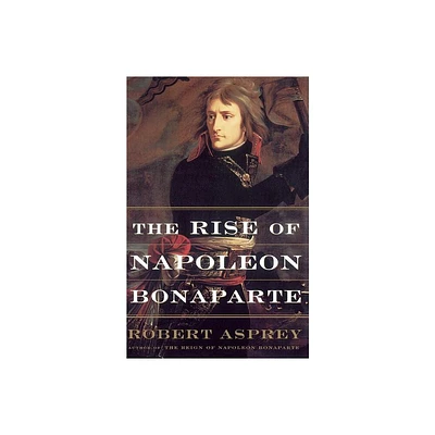 The Rise of Napoleon Bonaparte - by Robert Asprey (Paperback)