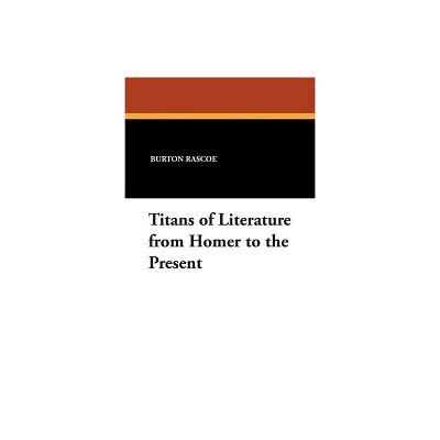 Titans of Literature from Homer to the Present - by Burton Rascoe (Paperback)