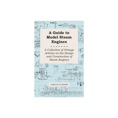 A Guide to Model Steam Engines - A Collection of Vintage Articles on the Design and Construction of Steam Engines - by Various (Paperback)