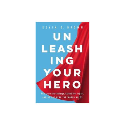 Unleashing Your Hero - by Kevin D Brown (Hardcover)