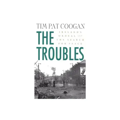 The Troubles: Irelands Ordeal and the Search for Peace - by Tim Pat Coogan (Paperback)