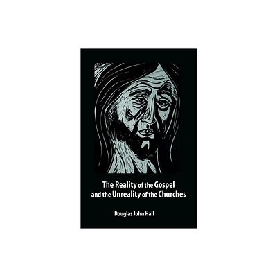 The Reality of the Gospel and the Unreality of the Churches - by Douglas John Hall (Paperback)