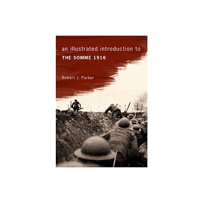 An Illustrated Introduction to the Somme 1916 - (Illustrated Introduction to ...) by Robert J Parker (Paperback)