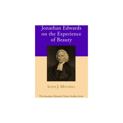 Jonathan Edwards on the Experience of Beauty - (Jonathan Edwards Classic Studies) by Louis J Mitchell (Hardcover)