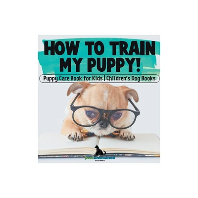 How To Train My Puppy! Puppy Care Book for Kids Childrens Dog Books - by Pets Unchained (Hardcover)