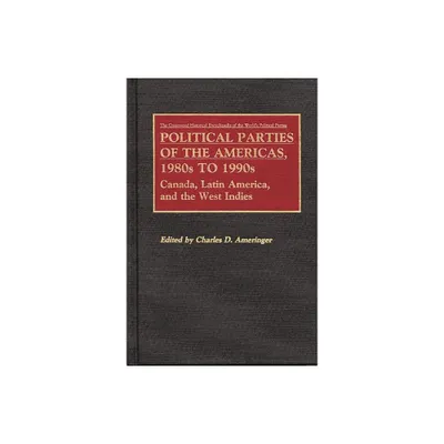 Political Parties of the Americas, 1980s to 1990s - (Greenwood Historical Encyclopedia of the Worlds Political Parties) by Charles D Ameringer