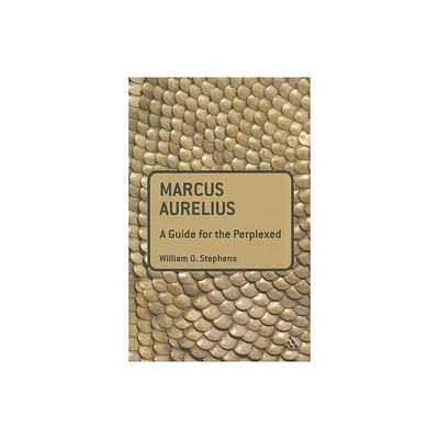 Marcus Aurelius: A Guide for the Perplexed - (Guides for the Perplexed) by William O Stephens (Paperback)