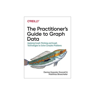 The Practitioners Guide to Graph Data - by Denise Gosnell & Matthias Broecheler (Paperback)