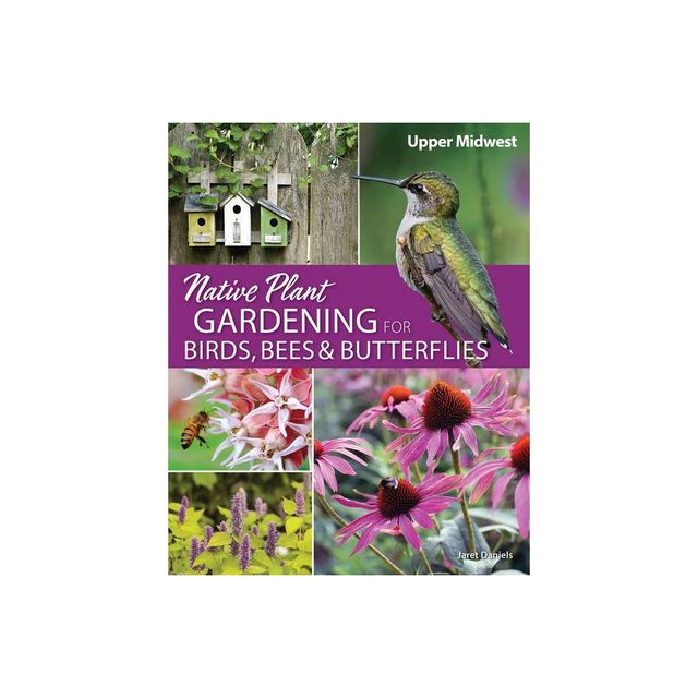 Native Plant Gardening for Birds, Bees & Butterflies: Upper Midwest - (Nature-Friendly Gardens) by Jaret C Daniels (Paperback)