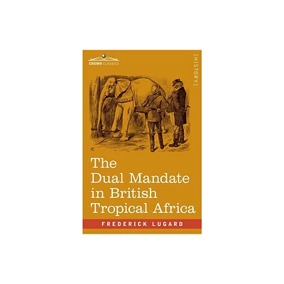 The Dual Mandate in British Tropical Africa - by Frederick Lugard (Paperback)