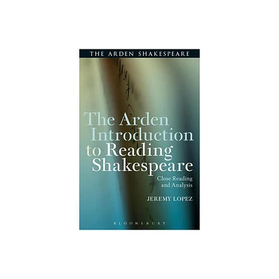 The Arden Introduction to Reading Shakespeare - by Jeremy Lopez (Hardcover)