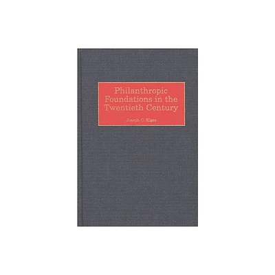 Philanthropic Foundations in the Twentieth Century - (Contributions to the Study of World History) by Joseph Charles Kiger (Hardcover)