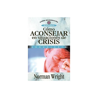 Cmo Aconsejar En Situaciones de Crisis - (Curso de Formacin Ministerial) by Norman Wright (Paperback)