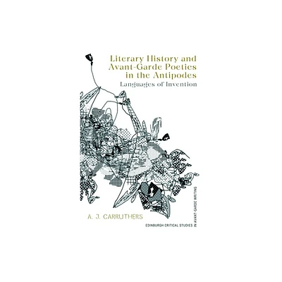 Literary History and Avant-Garde Poetics in the Antipodes - (Edinburgh Critical Studies in Avant-Garde Writing) by A J Carruthers (Hardcover)