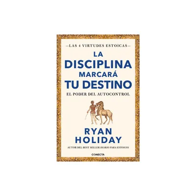 La Disciplina Marcar Tu Destino / Discipline Is Destiny: The Power of Self-Cont Rol - (Las Cuatro Virtudes Estoicas) by Ryan Holiday (Paperback)