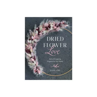 Dried Flower Love - by Ivana Jost (Hardcover)