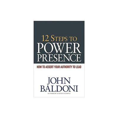 12 Steps to Power Presence - by John Baldoni (Paperback)