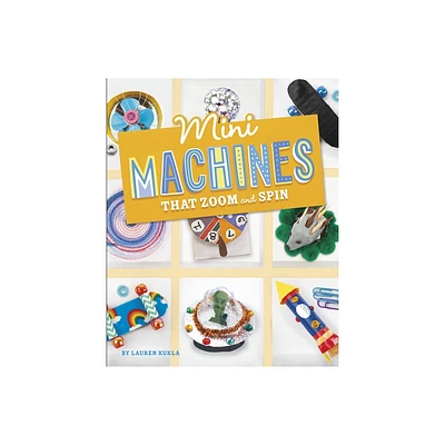 Mini Machines That Zoom and Spin - (Mini Makers) by Lauren Kukla (Hardcover)