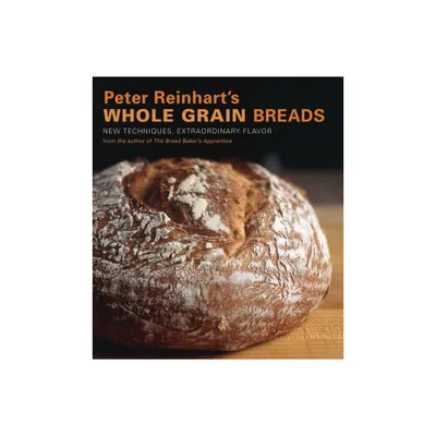 Peter Reinharts Whole Grain Breads - (Hardcover)