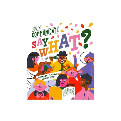 Say What? How We Communicate - by Radka Piro (Hardcover)