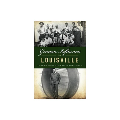 German Influences in Louisville - (American Heritage) by C Robert Ullrich & Victoria A Ullrich (Paperback)