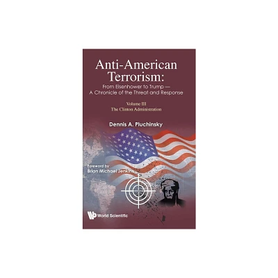 Anti-American Terrorism: From Eisenhower to Trump - A Chronicle of the Threat and Response: Volume III: The Clinton Administration - (Hardcover)