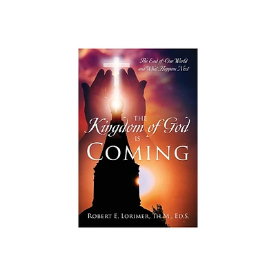 The Kingdom of God is Coming - by Robert E Lorimer Th M Ed S (Paperback)