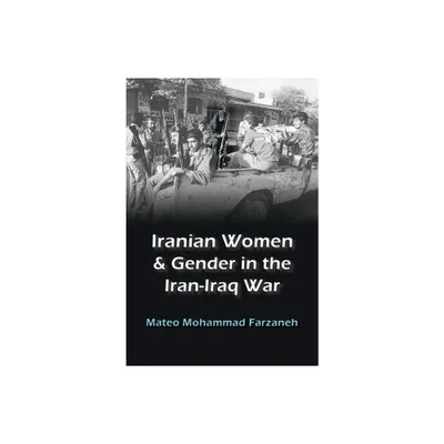 Iranian Women and Gender in the Iran-Iraq War - (Gender, Culture, and Politics in the Middle East) by Mateo Mohammad Farzaneh (Paperback)