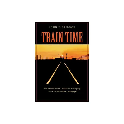 Train Time - by John R Stilgoe (Paperback)