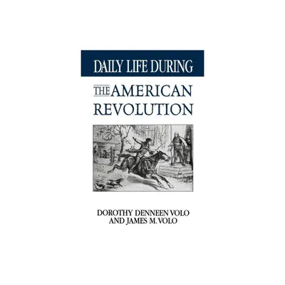 Daily Life During the American Revolution - (Greenwood Press Daily Life Through History) by Dorothy Volo (Paperback)