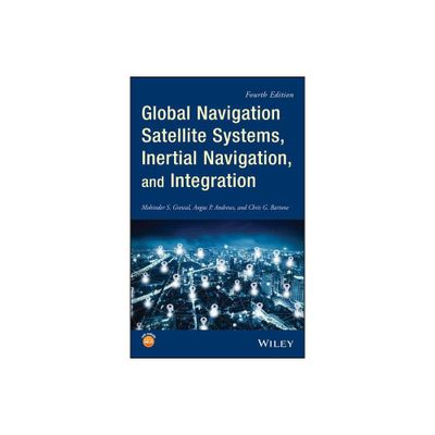 Global Navigation Satellite Systems, Inertial Navigation, and Integration - 4th Edition by Mohinder S Grewal & Angus P Andrews & Chris G Bartone