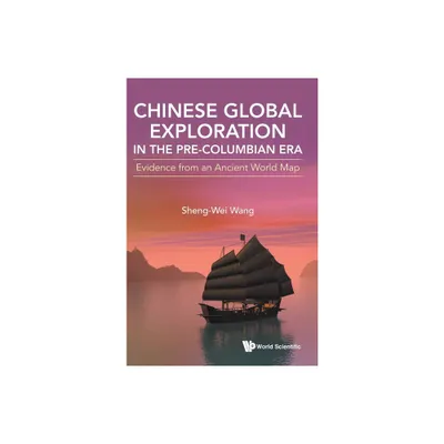 Chinese Global Exploration in the Pre-Columbian Era: Evidence from an Ancient World Map - by Sheng-Wei Wang (Hardcover)