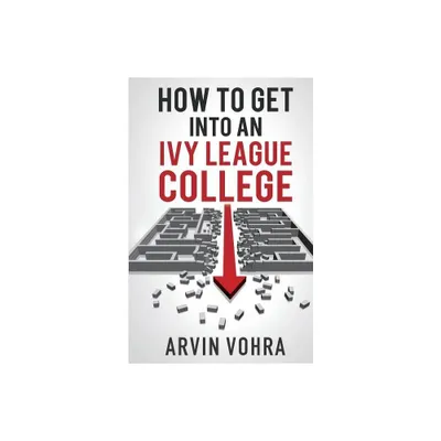 How to Get Into an Ivy League College - by Arvin Vohra (Paperback)