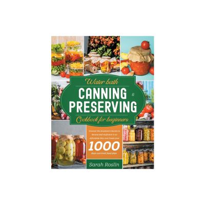 Water Bath Canning & Preserving Cookbook for Beginners - by Sarah Roslin (Paperback)