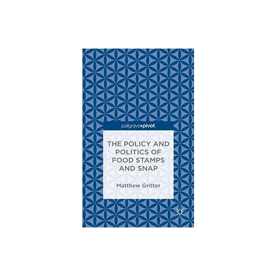 The Policy and Politics of Food Stamps and Snap - by Matthew Gritter (Hardcover)