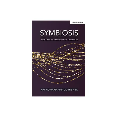 Symbiosis: The Curriculum and the Classroom - by Claire Hill & Kat Howard (Paperback)